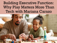 Building Executive Function: Why Play Matters More Than Tech with Mariana Carazo